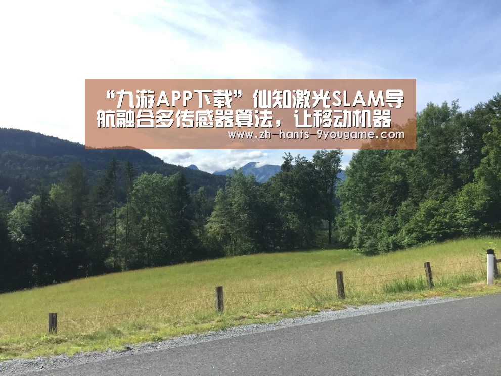 “九游APP下载”仙知激光SLAM导航融合多传感器算法,让移动机器人更稳定、更智能!(图3) 九游官网