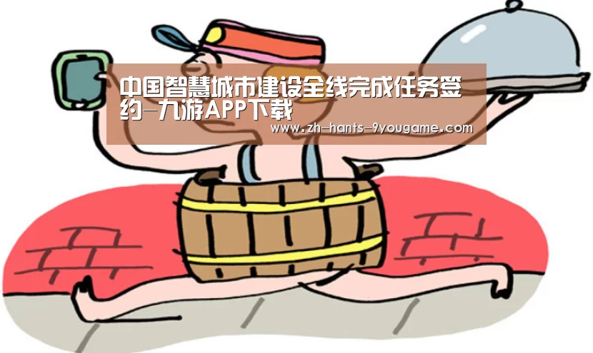 中国智慧城市建设全线完成任务签约-九游APP下载(图1) 九游游戏